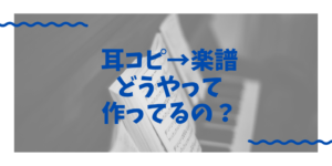 耳コピから楽譜ってどう作るの？耳コピの具体的な方法！